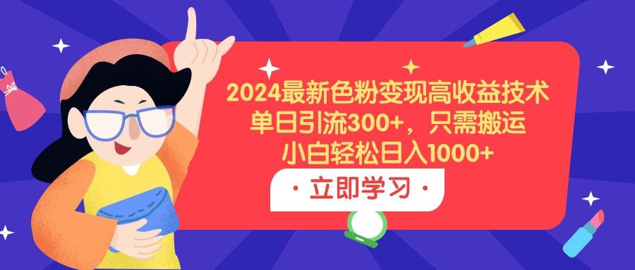 (9480期)2024最新色粉变现高收益技术，单日引流300+，只需搬运，小白轻松日入1000+-小艾项目网