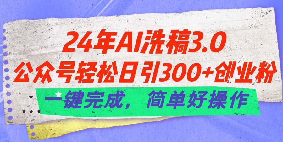 24年Ai洗稿3.0，公众号轻松日引300+创业粉，一键完成，简单好操作-小艾项目网