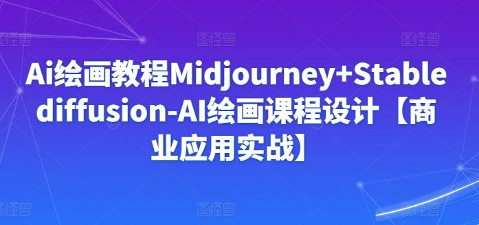 Ai绘画教程Midjourney+Stablediffusion-AI绘画课程设计【商业应用实战】-小艾项目网