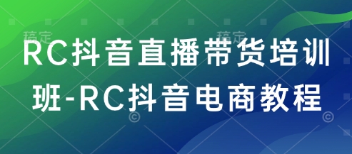 RC抖音直播带货培训班-RC抖音电商教程-小艾项目网
