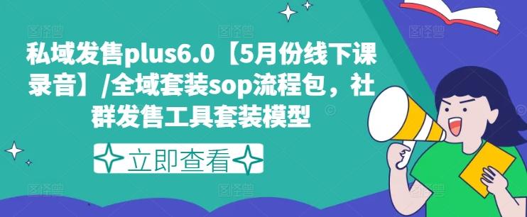私域发售plus6.0【5月份线下课录音】/全域套装sop流程包，社群发售工具套装模型-小艾项目网