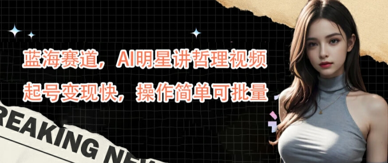 蓝海赛道，AI明星讲哲理视频，起号变现快，操作简单可批量【揭秘】-小艾项目网