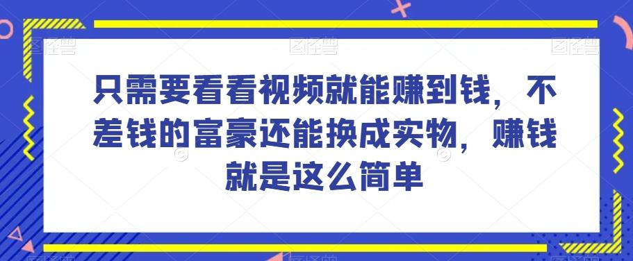 谁做过这么简单的项目？只需要看看视频就能赚到钱，不差钱的富豪还能换成实物，赚钱就是这么简单！【揭秘】-小艾项目网