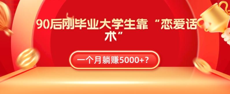 90后刚毕业大学生靠“恋爱话术”，一个月躺赚5000+？-小艾项目网