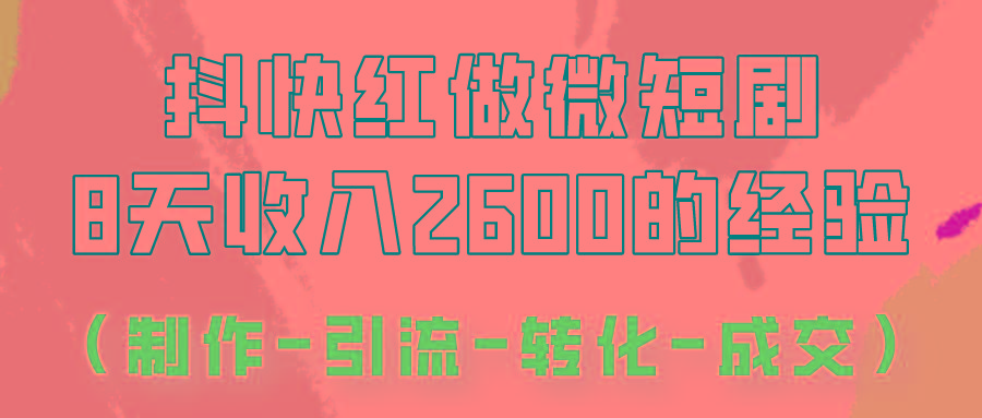 抖快做微短剧，8天收入2600+的实操经验，从前端设置到后期转化手把手教！-小艾项目网
