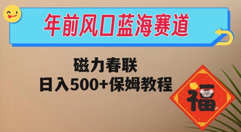 年前风口蓝海赛道，磁力春联，日入500+保姆教程-小艾项目网