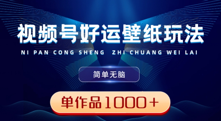 视频号好运壁纸玩法，简单无脑，发一个爆一个，单作品收益1000＋-小艾项目网