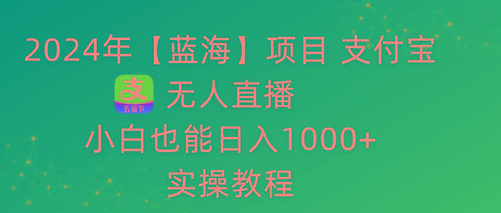 2024年【蓝海】项目 支付宝无人直播 小白也能日入1000+  实操教程-小艾项目网
