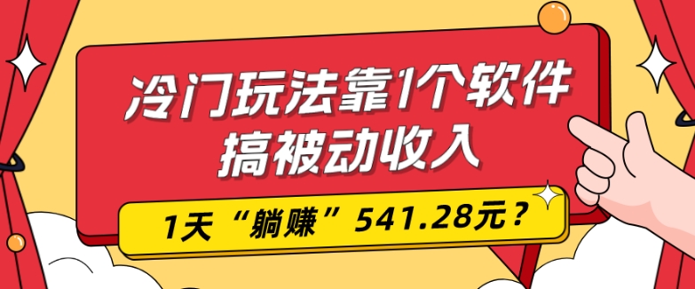 0基础可上手，冷门玩法靠1个软件搞被动收入，1天“躺赚”541.28元？-小艾项目网