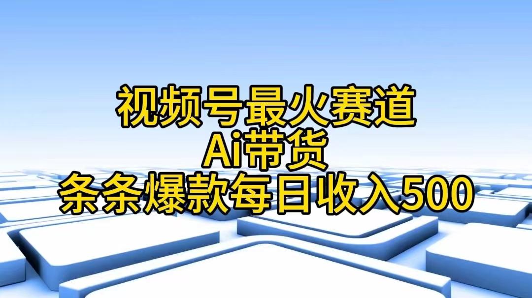视频号最火赛道——Ai带货条条爆款每日收入500-小艾项目网