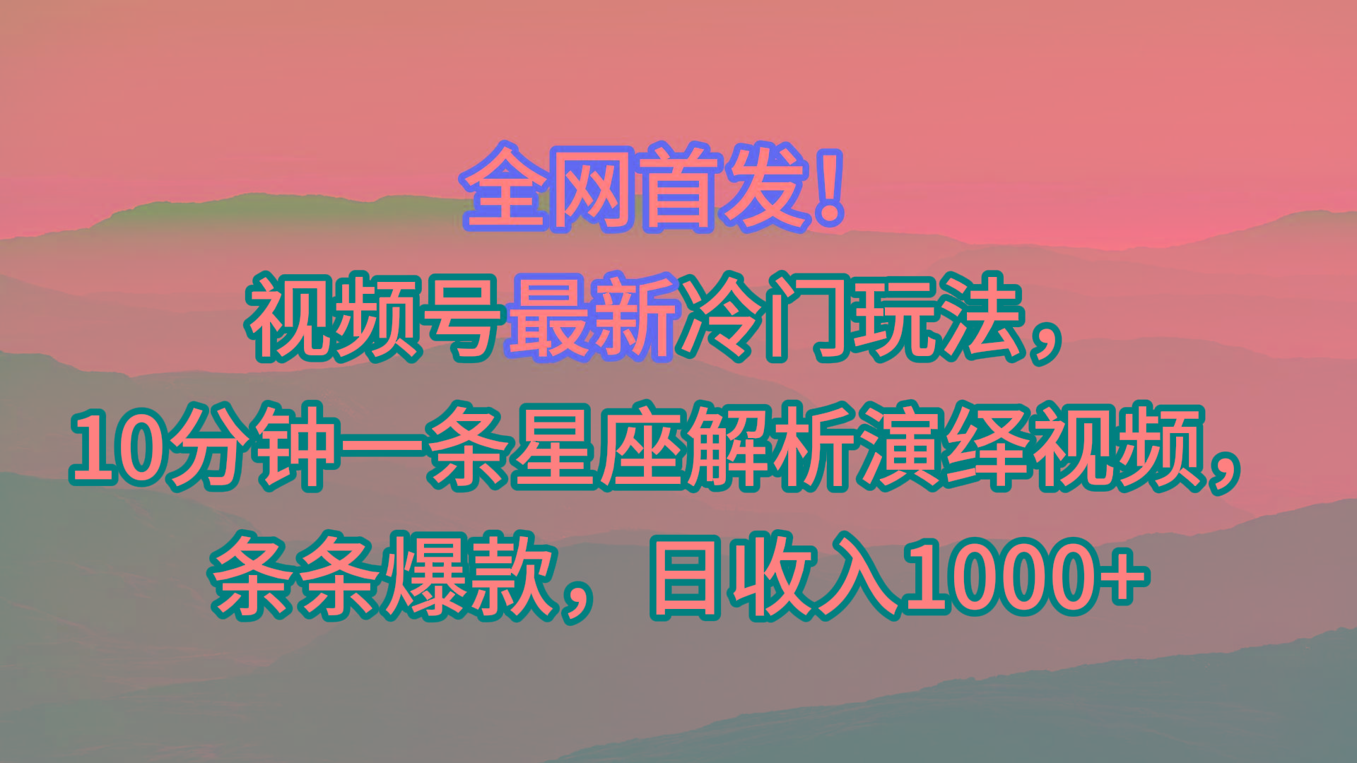 视频号最新冷门玩法，10分钟一条星座解析演绎视频，条条爆款，日收入1000+-小艾项目网