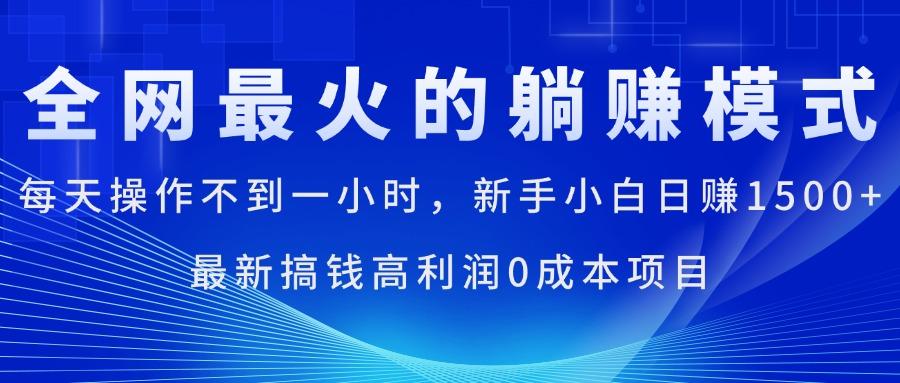 全网最火的躺赚模式，每天操作不到一小时，新手小白日赚1500+，最新搞…-小艾项目网