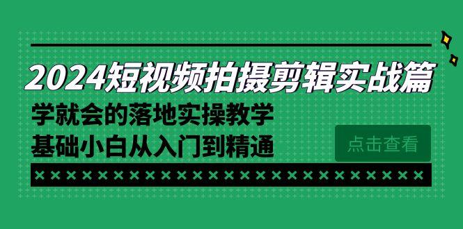 2024短视频拍摄剪辑实操篇，学就会的落地实操教学，基础小白从入门到精通-小艾项目网