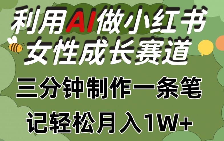 利用Ai做小红书女性成长赛道，三分钟制作一条笔记，轻松月入1w+【揭秘】-小艾项目网