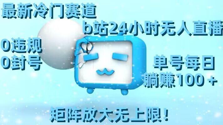 最新冷门赛道，b站24小时无人直播，0违规0封号，单号每日躺赚100＋，矩阵放大无上限【揭秘】-小艾项目网