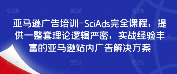 亚马逊广告培训-SciAds完全课程，提供一整套理论逻辑严密，实战经验丰富的亚马逊站内广告解决方案-小艾项目网