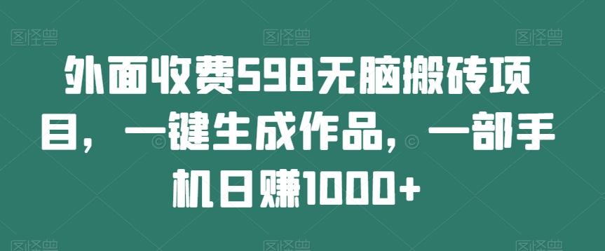 外面收费598无脑搬砖项目，一键生成作品，一部手机日赚1000+-小艾项目网