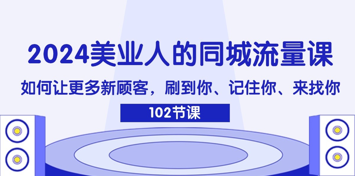 2024美业人的同城流量课：如何让更多新顾客，刷到你、记住你、来找你-小艾项目网