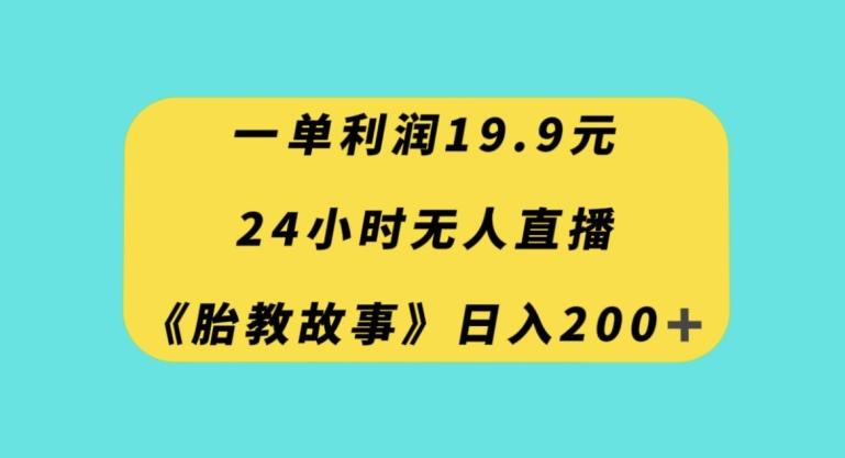 一单利润19.9，24小时无人直播胎教故事，每天轻松200+【揭秘】-小艾项目网