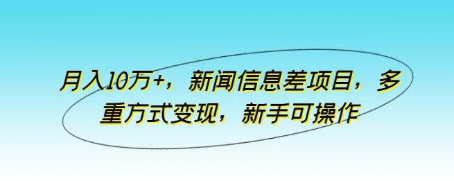 月入10万+，新闻信息差项目，多重方式变现，新手可操作【揭秘】-小艾项目网