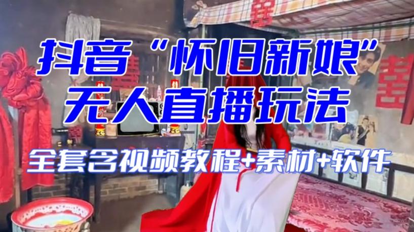 抖音最新最火【怀旧新娘】无人直播整蛊互动玩法（含全套开播教程+软件+视频素材+音效）-小艾项目网