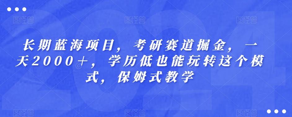 长期蓝海项目，考研赛道掘金，一天2000＋，学历低也能玩转这个模式，保姆式教学-小艾项目网