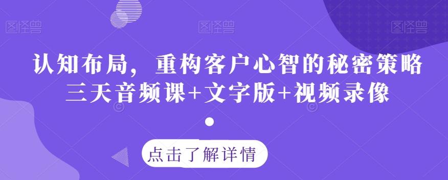 认知布局，重构客户心智的秘密策略三天音频课+文字版+视频录像-小艾项目网