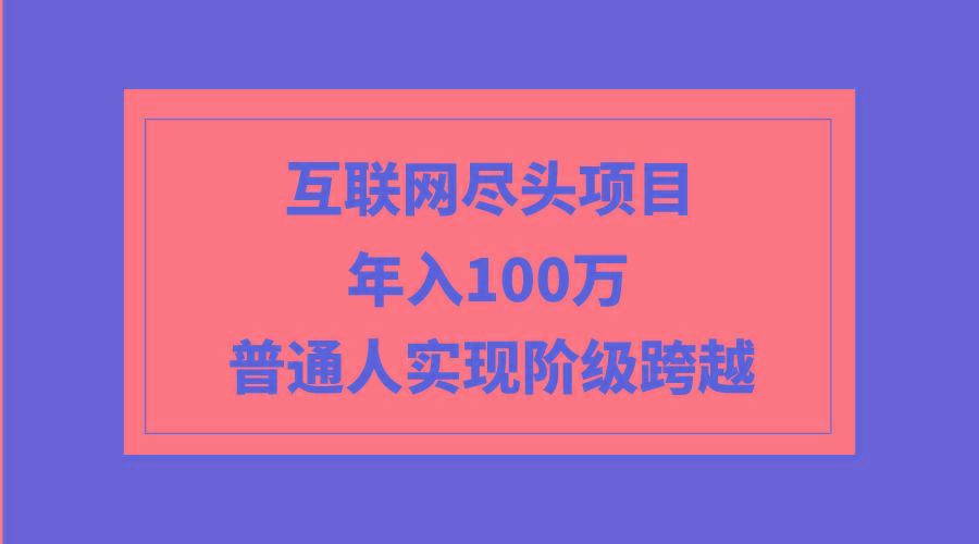 (9250期)互联网尽头项目：年入100W，普通人实现阶级跨越-小艾项目网