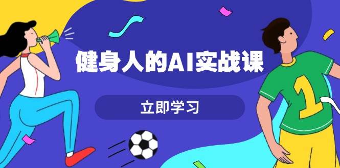 图片[1]-健身人的AI实战课，7天从0到1提升效率，快速入门AI，掌握爆款内容-小艾项目网
