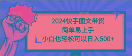 (9958期)2024快手图文带货，简单易上手，小白也轻松可以日入500+-小艾项目网