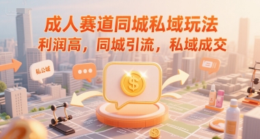 成人赛道同城私域玩法，利润高，同城引流，私域成交-小艾项目网