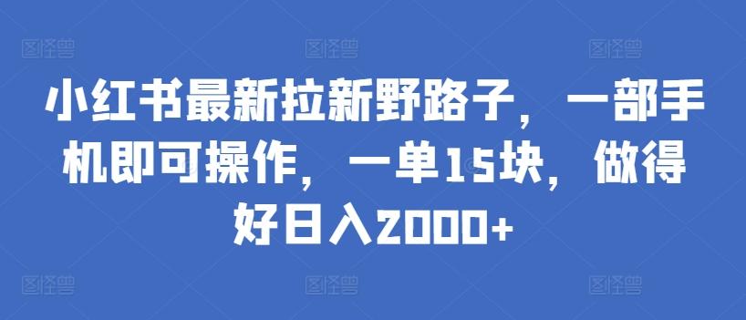 小红书最新拉新野路子，一部手机即可操作，一单15块，做得好日入2000+【揭秘】-小艾项目网