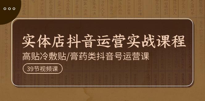 图片[1]-实体店抖音运营实操课程，高贴冷敷贴/膏药类抖音号运营课(39节)-小艾项目网