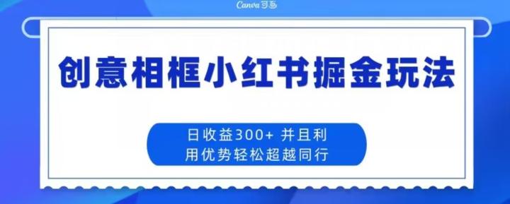 创意相框小红书掘金玩法日收益300+-小艾项目网