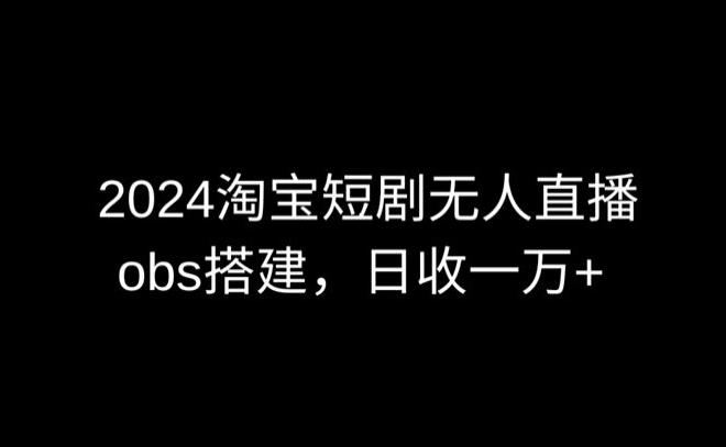 2024最新淘宝短剧无人直播，obs多窗口搭建，日收6000+【揭秘】-小艾项目网
