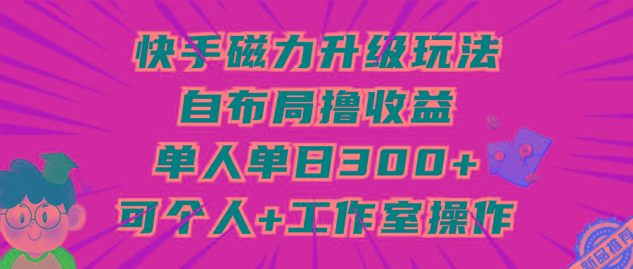 (9368期)快手磁力升级玩法，自布局撸收益，单人单日300+，个人工作室均可操作-小艾项目网