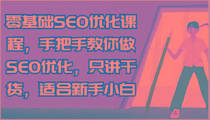 零基础SEO优化课程，手把手教你做SEO优化，只讲干货，适合新手小白-小艾项目网
