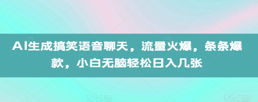 AI生成搞笑语音聊天，流量火爆，条条爆款，小白无脑轻松日入几张【揭秘】-小艾项目网