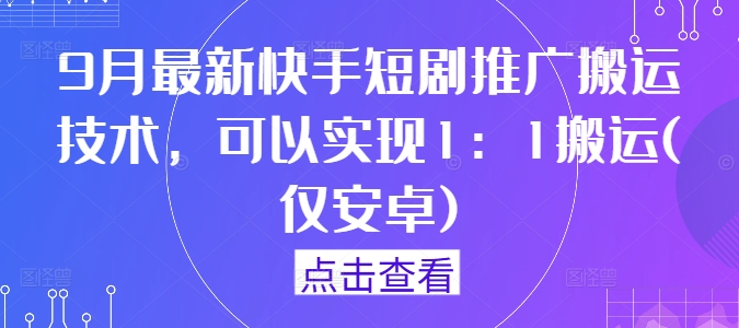 9月最新快手短剧推广搬运技术，可以实现1：1搬运(仅安卓)-小艾项目网