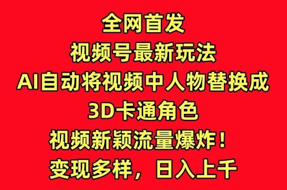 全网首发视频号最新玩法，AI自动将视频中人物替换成3D卡通角色，视频新颖流量爆炸【揭秘】-小艾项目网
