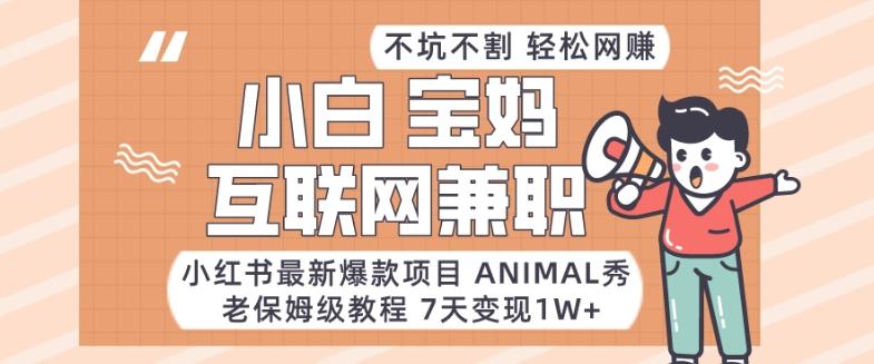小红书最新爆款项目Animal秀，老保姆级教程，7天变现1w+【揭秘】-小艾项目网