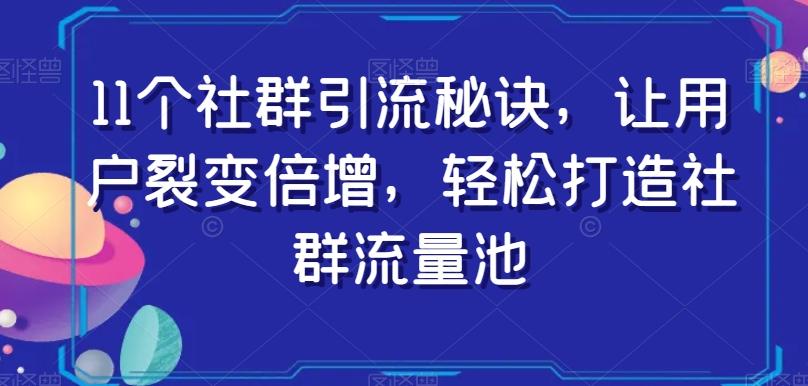 11个社群引流秘诀，让用户裂变倍增，轻松打造社群流量池-小艾项目网