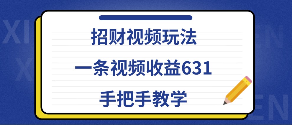 招财视频玩法，一条视频收益631，手把手教学-小艾项目网