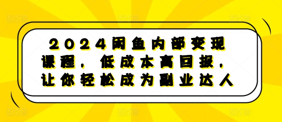 2024闲鱼内部变现课程，低成本高回报，让你轻松成为副业达人-小艾项目网