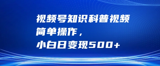 视频号知识科普视频，简单操作，小白日变现500+【揭秘】-小艾项目网