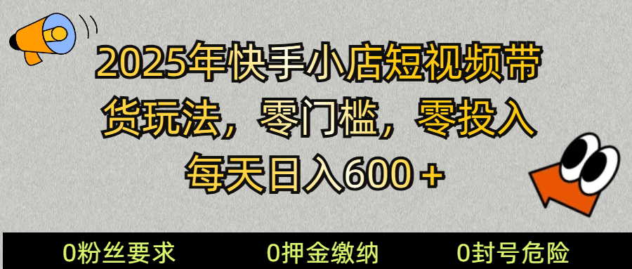 2025快手小店短视频带货模式，零投入，零门槛，每天日入600＋-小艾项目网