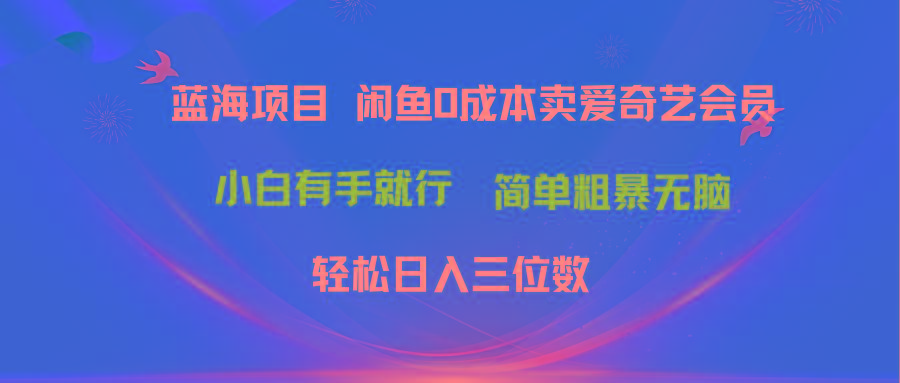 最新蓝海项目咸鱼零成本卖爱奇艺会员小白有手就行 无脑操作轻松日入三位数-小艾项目网
