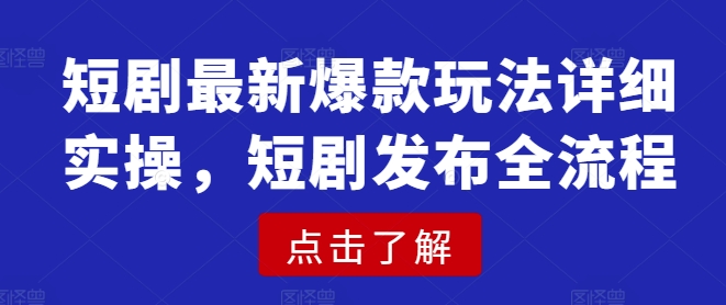 短剧最新爆款玩法详细实操，短剧发布全流程-小艾项目网