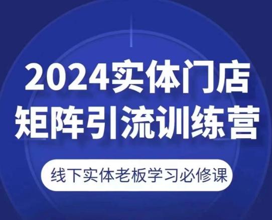 2024实体门店矩阵引流训练营，线下实体老板学习必修课-小艾项目网