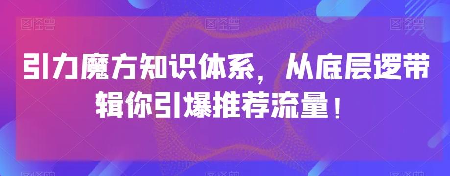 引力魔方知识体系，从底层逻‮带辑‬你引爆‮荐推‬流量！-小艾项目网
